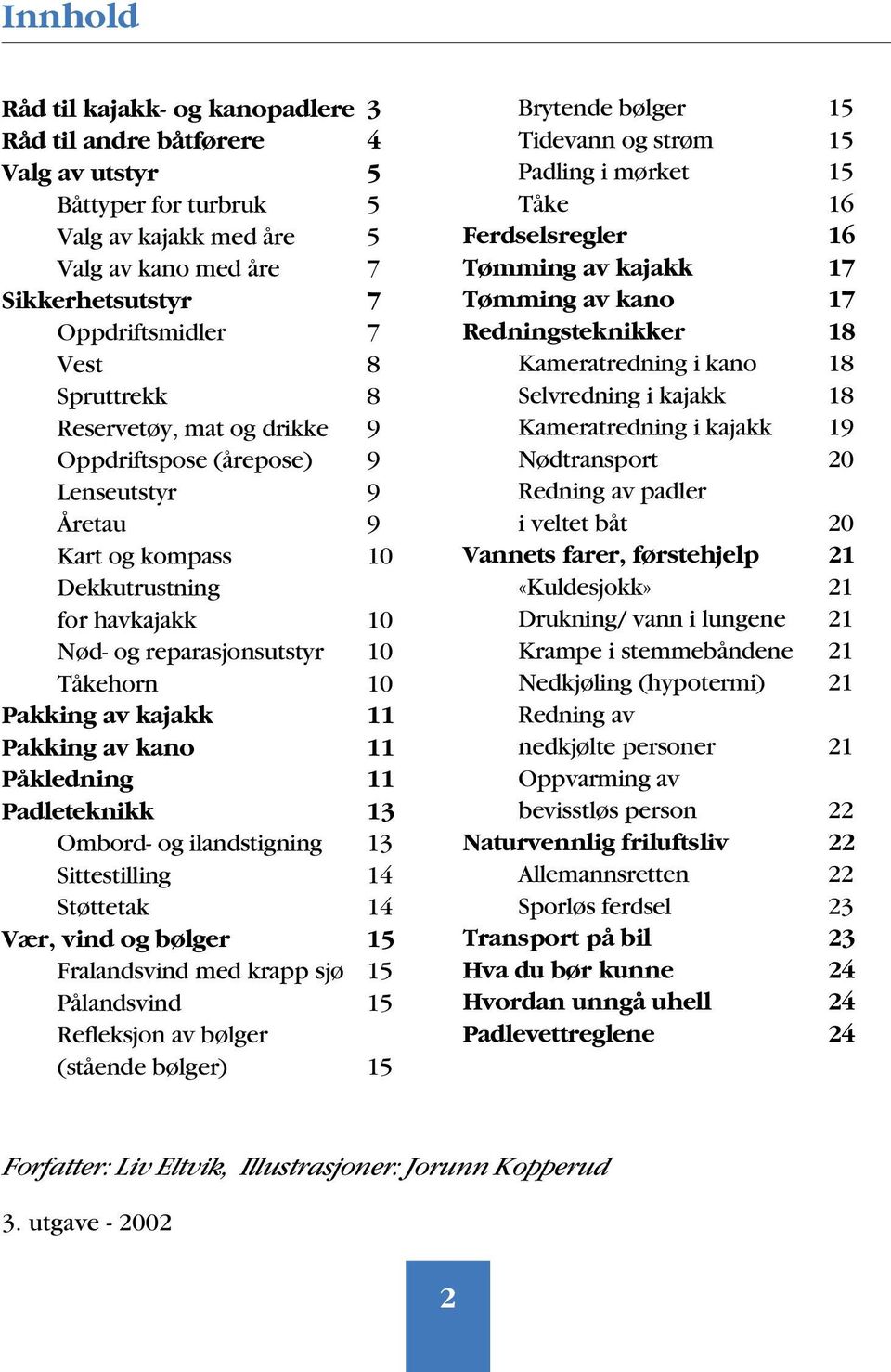 11 Pakking av kano 11 Påkledning 11 Padleteknikk 13 Ombord- og ilandstigning 13 Sittestilling 14 Støttetak 14 Vær, vind og bølger 15 Fralandsvind med krapp sjø 15 Pålandsvind 15 Refleksjon av bølger