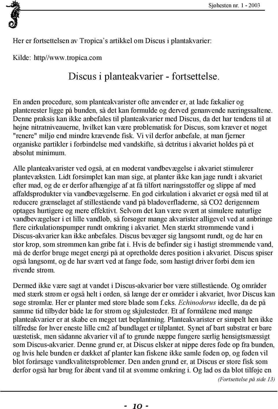 Denne praksis kan ikke anbefales til planteakvarier med Discus, da det har tendens til at højne nitratniveauerne, hvilket kan være problematisk for Discus, som kræver et noget "renere" miljø end