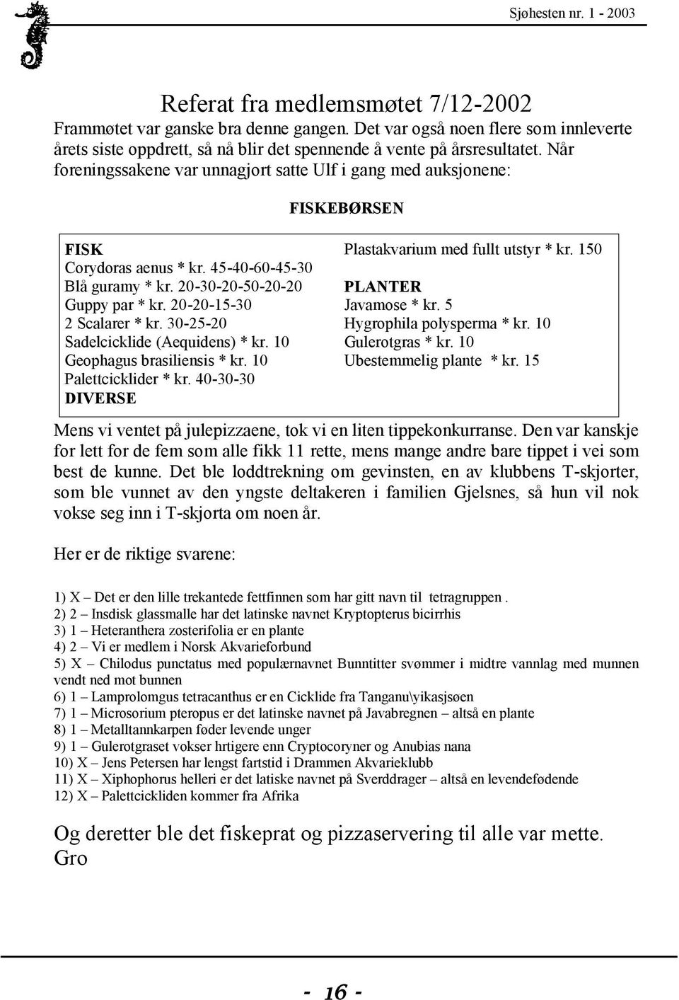 30-25-20 Sadelcicklide (Aequidens) * kr. 10 Geophagus brasiliensis * kr. 10 Palettcicklider * kr. 40-30-30 DIVERSE Plastakvarium med fullt utstyr * kr. 150 PLANTER Javamose * kr.