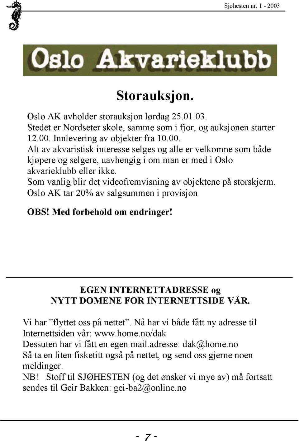 Som vanlig blir det videofremvisning av objektene på storskjerm. Oslo AK tar 20% av salgsummen i provisjon OBS! Med forbehold om endringer! EGEN INTERNETTADRESSE og NYTT DOMENE FOR INTERNETTSIDE VÅR.