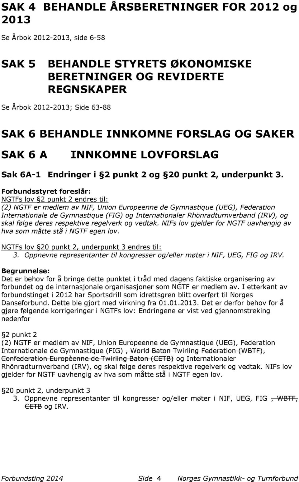 Forbundsstyret foreslår: NGTFs lov 2 punkt 2 endres til: (2) NGTF er medlem av NIF, Union Europeenne de Gymnastique (UEG), Federation Internationale de Gymnastique (FIG) og Internationaler