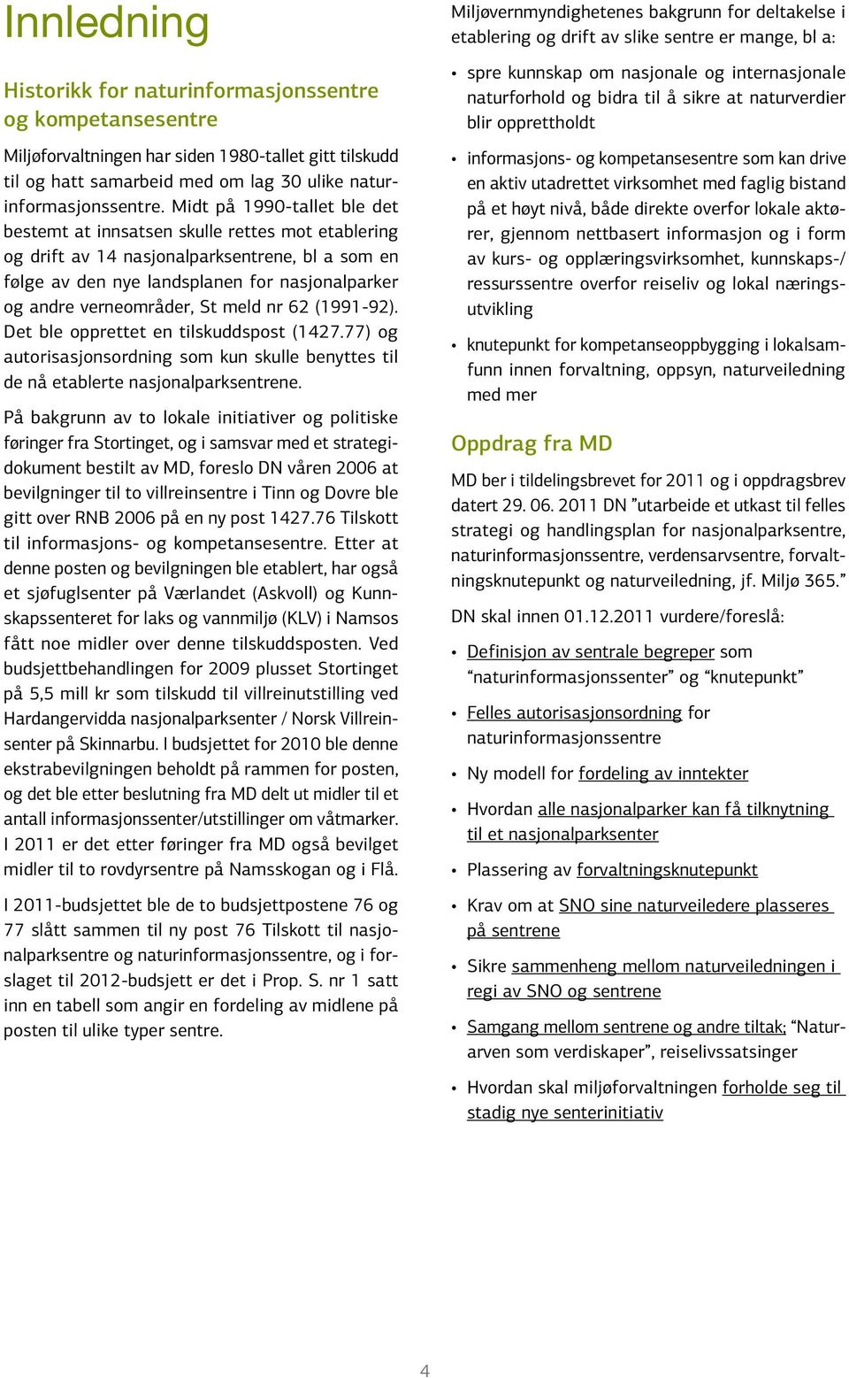 St meld nr 62 (1991-92). Det ble opprettet en tilskuddspost (1427.77) og autorisasjonsordning som kun skulle benyttes til de nå etablerte nasjonalparksentrene.