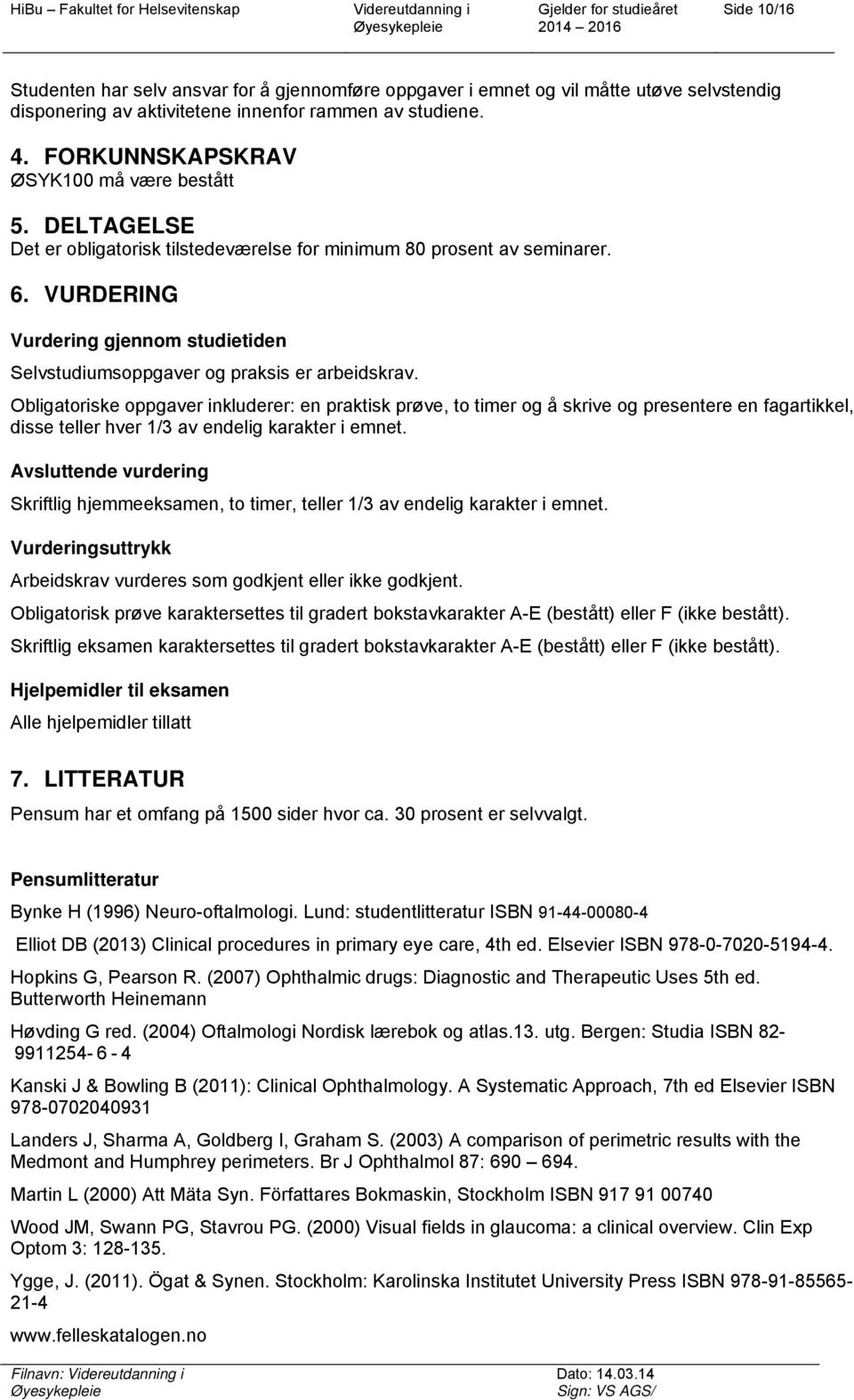 VURDERING Vurdering gjennom studietiden Selvstudiumsoppgaver og praksis er arbeidskrav.