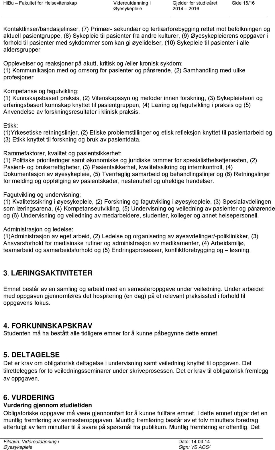 med og omsorg for pasienter og pårørende, (2) Samhandling med ulike profesjoner Kompetanse og fagutvikling: (1) Kunnskapsbasert praksis, (2) Vitenskapssyn og metoder innen forskning, (3)