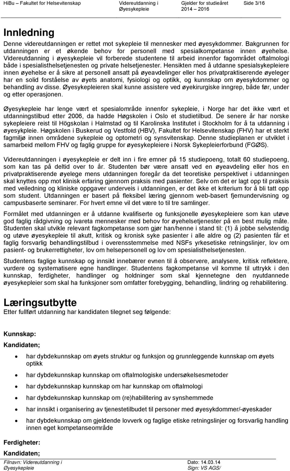 Hensikten med å utdanne spesialsykepleiere innen øyehelse er å sikre at personell ansatt på øyeavdelinger eller hos privatpraktiserende øyeleger har en solid forståelse av øyets anatomi, fysiologi og