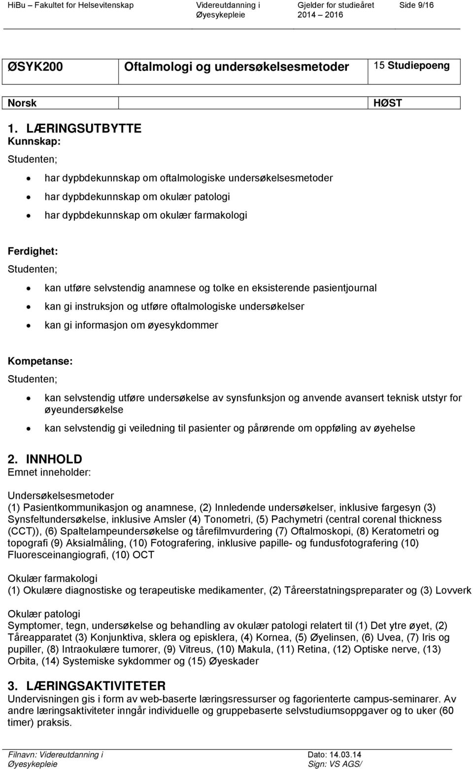 anamnese og tolke en eksisterende pasientjournal kan gi instruksjon og utføre oftalmologiske undersøkelser kan gi informasjon om øyesykdommer Kompetanse: kan selvstendig utføre undersøkelse av