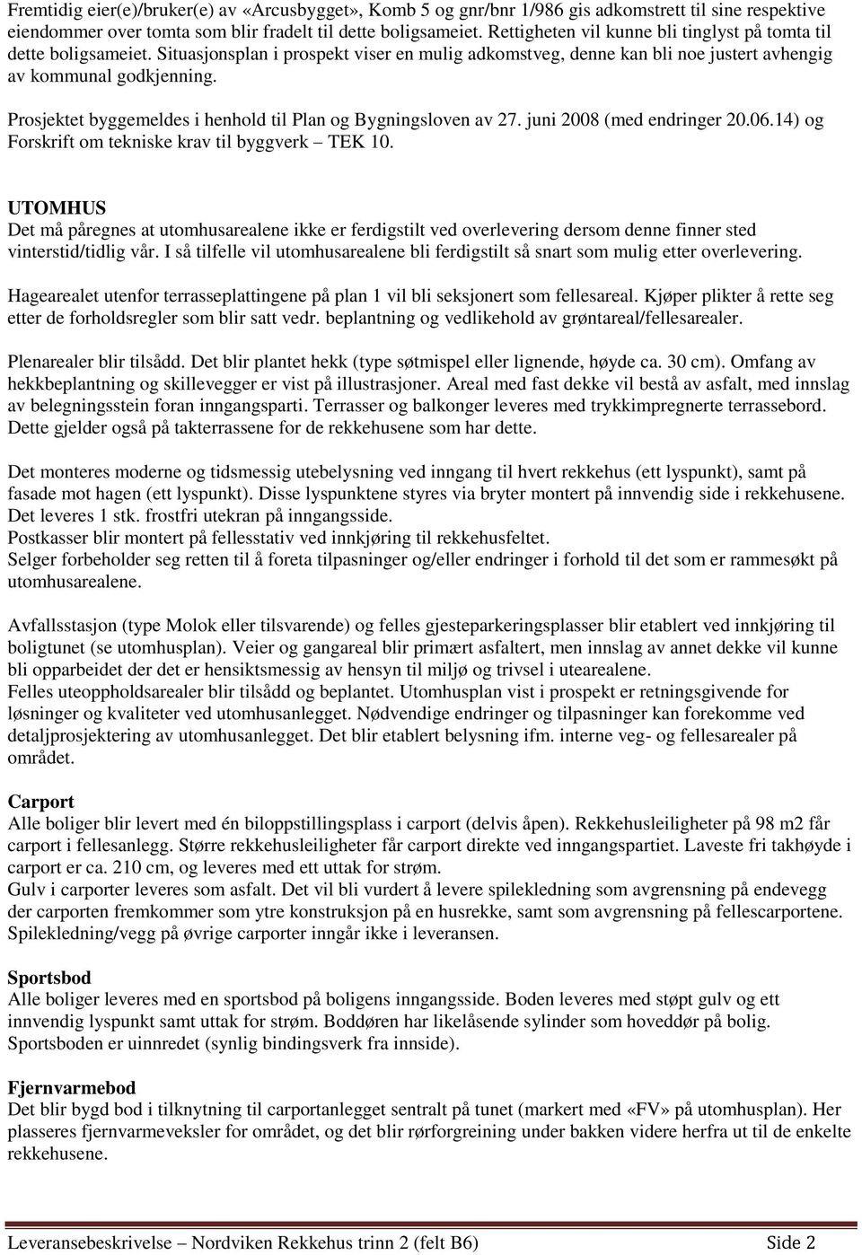 Prosjektet byggemeldes i henhold til Plan og Bygningsloven av 27. juni 2008 (med endringer 20.06.14) og Forskrift om tekniske krav til byggverk TEK 10.