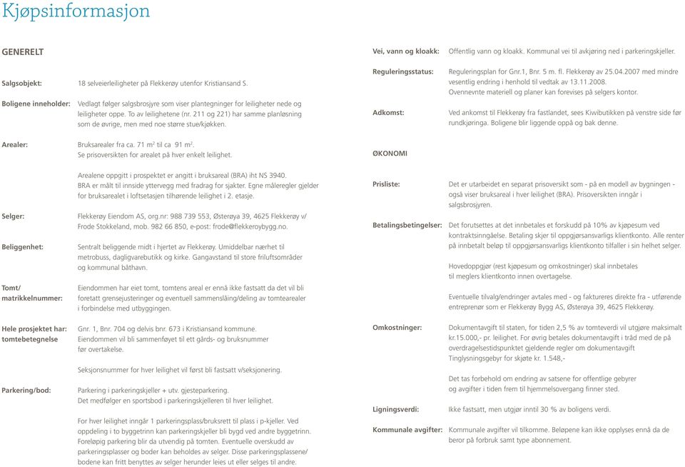 211 og 221) har samme planløsning som de øvrige, men med noe større stue/kjøkken. Reguleringsstatus: Adkomst: Reguleringsplan for Gnr.1, Bnr. 5 m. fl. Flekkerøy av 25.04.