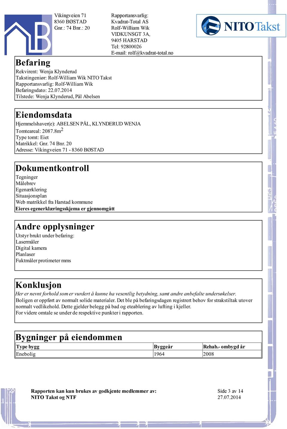 Situasjonsplan Web matrikkel fra Harstad kommune Eieres egenerklæringsskjema er gjennomgått Andre opplysninger Utstyr brukt under befaring: Lasermåler Digital kamera Planlaser Fuktmåler protimeter