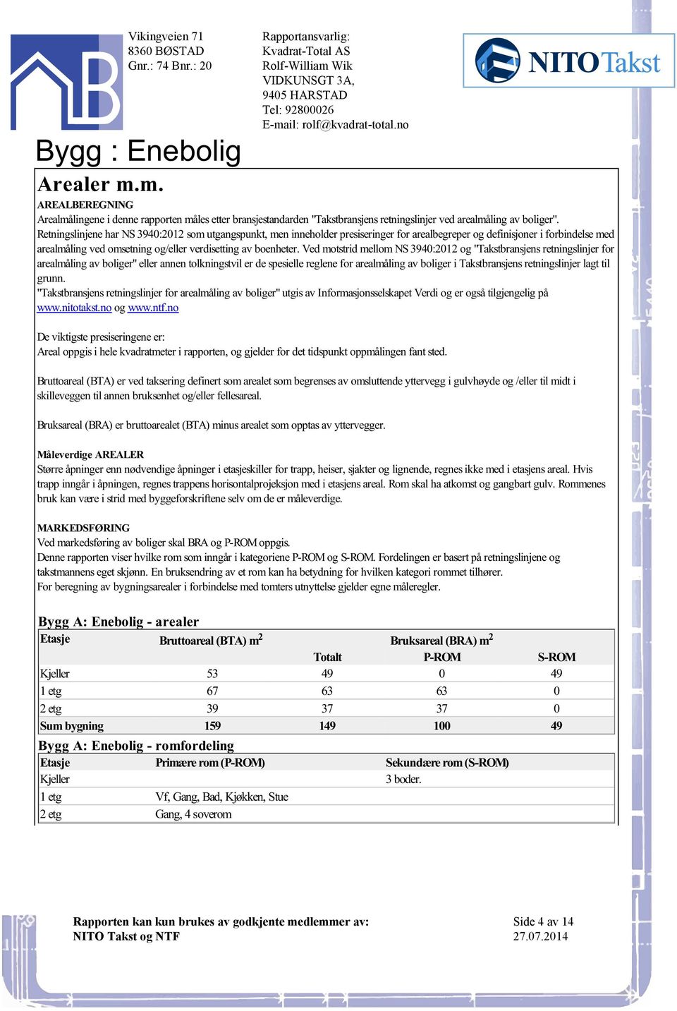 boenheter Ved motstrid mellom NS 3940:2012 og "Takstbransjens retningslinjer for arealmåling av boliger" eller annen tolkningstvil er de spesielle reglene for arealmåling av boliger i Takstbransjens