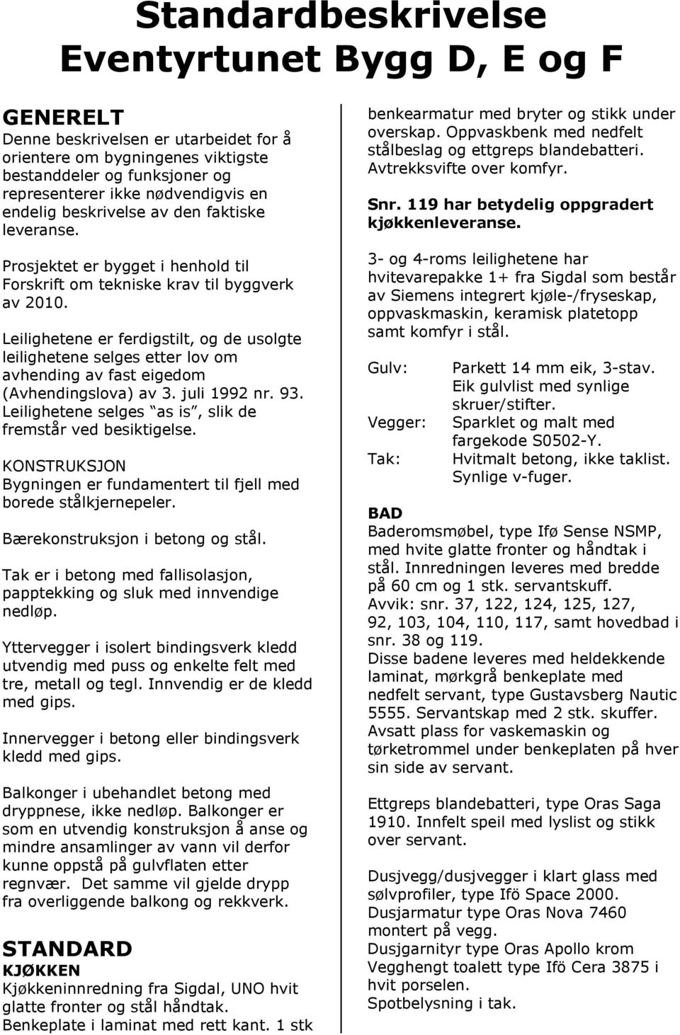 Leilighetene er ferdigstilt, og de usolgte leilighetene selges etter lov om avhending av fast eigedom (Avhendingslova) av 3. juli 1992 nr. 93.