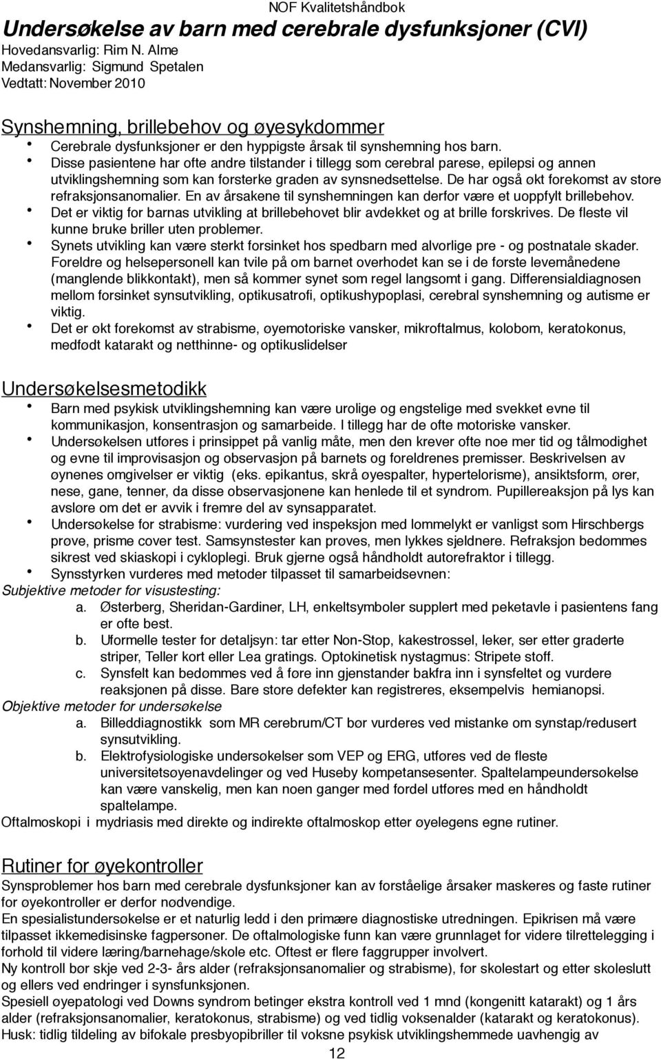 Disse pasientene har ofte andre tilstander i tillegg som cerebral parese, epilepsi og annen utviklingshemning som kan forsterke graden av synsnedsettelse.