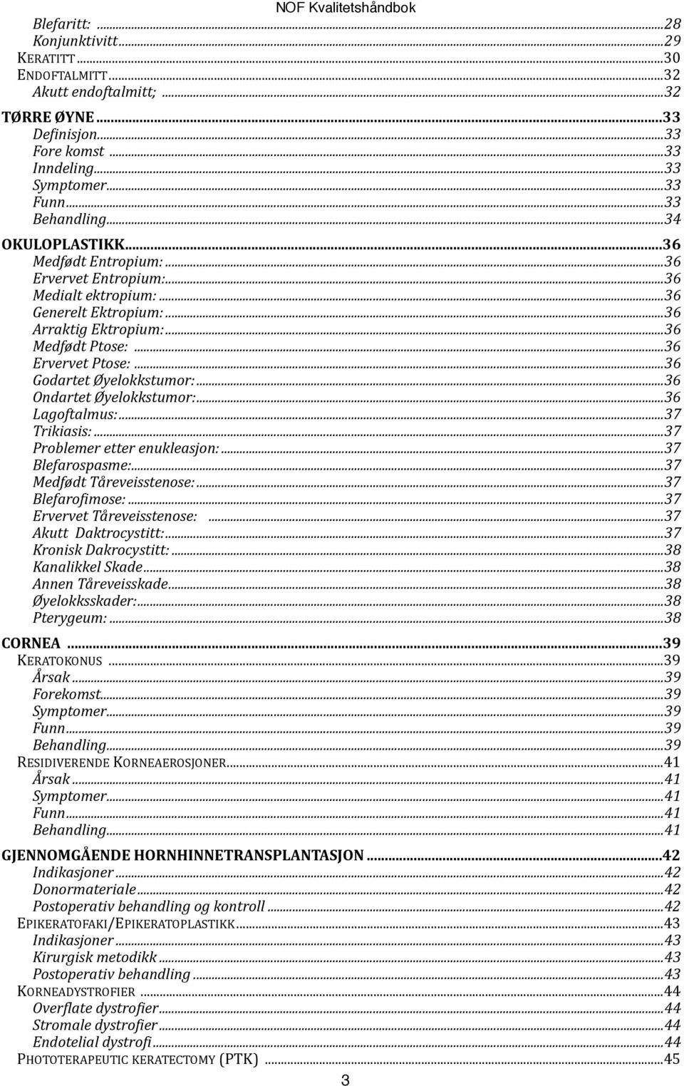 .. 36 Godartet Øyelokkstumor:... 36 Ondartet Øyelokkstumor:... 36 Lagoftalmus:... 37 Trikiasis:... 37 Problemer etter enukleasjon:... 37 Blefarospasme:... 37 Medfødt Tåreveisstenose:.