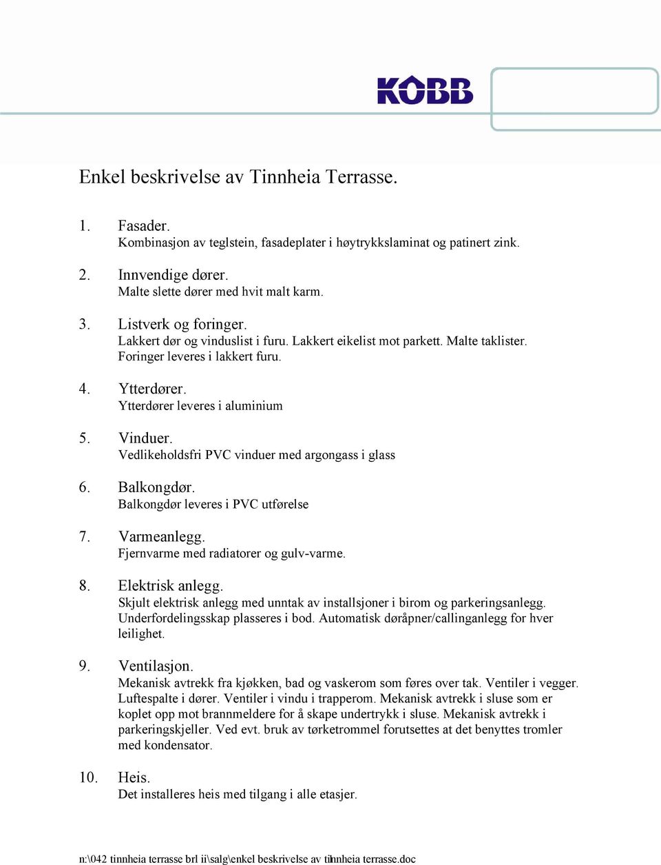 Vedlikeholdsfri PVC vinduer med argongass i glass 6. Balkongdør. Balkongdør leveres i PVC utførelse 7. Varmeanlegg. Fjernvarme med radiatorer og gulv-varme. 8. Elektrisk anlegg.