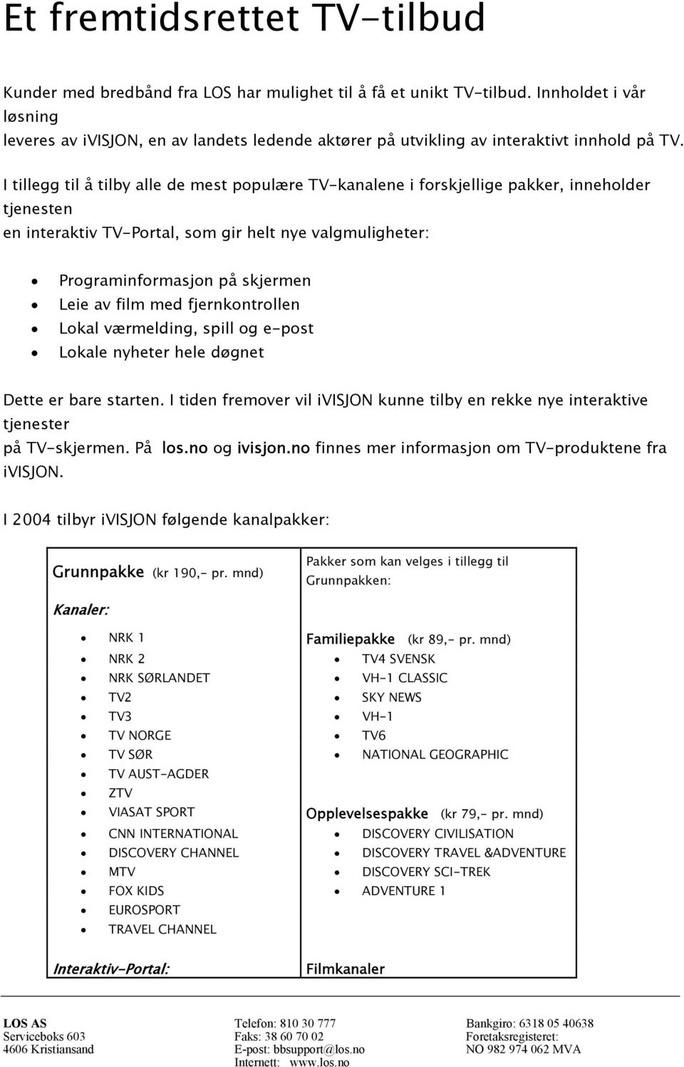 I tillegg til å tilby alle de mest populære TV-kanalene i forskjellige pakker, inneholder tjenesten en interaktiv TV-Portal, som gir helt nye valgmuligheter: Programinformasjon på skjermen Leie av