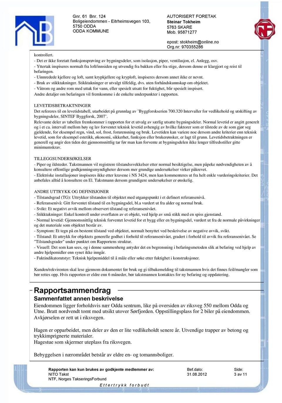 - Uinnredede kjellere og loft, samt krypkjellere og kryploft, inspiseres dersom annet ikke er nevnt. - Bruk av stikktakninger. Stikktakninger er utvalgt tilfeldig, dvs.