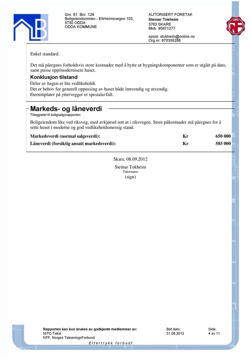 Eternittplater på yttervegger er spesialavfall. Markeds- og låneverdi Tilleggsdel til boligsalgsrapporten Boligeiendom like ved riksveg, med avkjørsel rett ut i riksvegen.