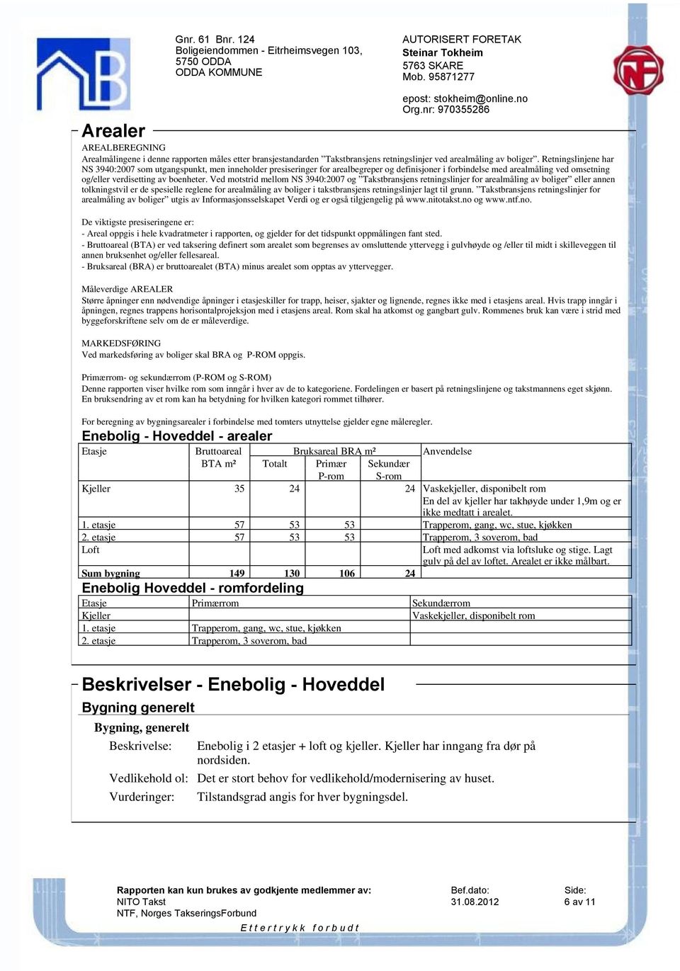 Ved motstrid mellom NS 3940:2007 og Takstbransjens retningslinjer for arealmåling av boliger eller annen tolkningstvil er de spesielle reglene for arealmåling av boliger i takstbransjens