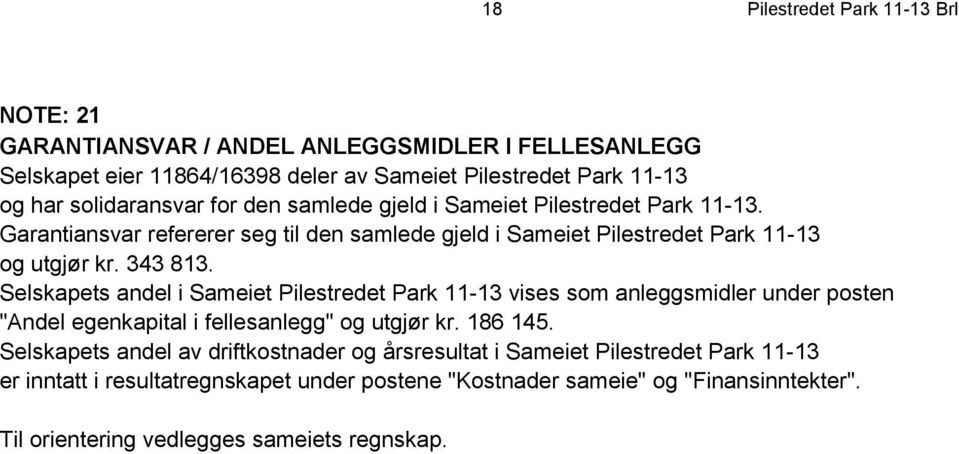 Selskapets andel i Sameiet Pilestredet Park 11-13 vises som anleggsmidler under posten "Andel egenkapital i fellesanlegg" og utgjør kr. 186 145.