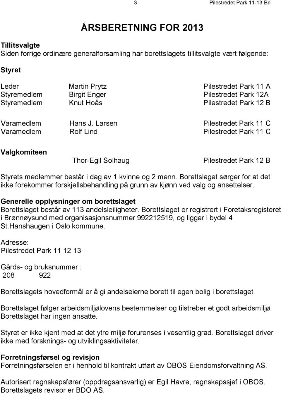 Larsen Pilestredet Park 11 C Varamedlem Rolf Lind Pilestredet Park 11 C Valgkomiteen Thor-Egil Solhaug Pilestredet Park 12 B Styrets medlemmer består i dag av 1 kvinne og 2 menn.