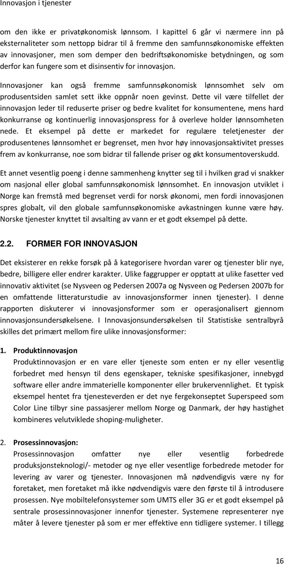 kan fungere som et disinsentiv for innovasjon. Innovasjoner kan også fremme samfunnsøkonomisk lønnsomhet selv om produsentsiden samlet sett ikke oppnår noen gevinst.