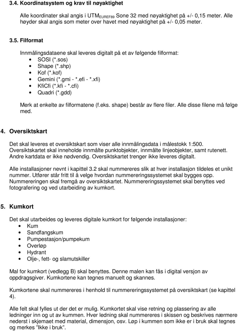 kof) Gemini (*.gmi - *.efi - *.xfi) KfiCfi (*.kfi - *.cfi) Quadri (*.gdd) Merk at enkelte av filformatene (f.eks. shape) består av flere filer. Alle disse filene må følge med. 4.