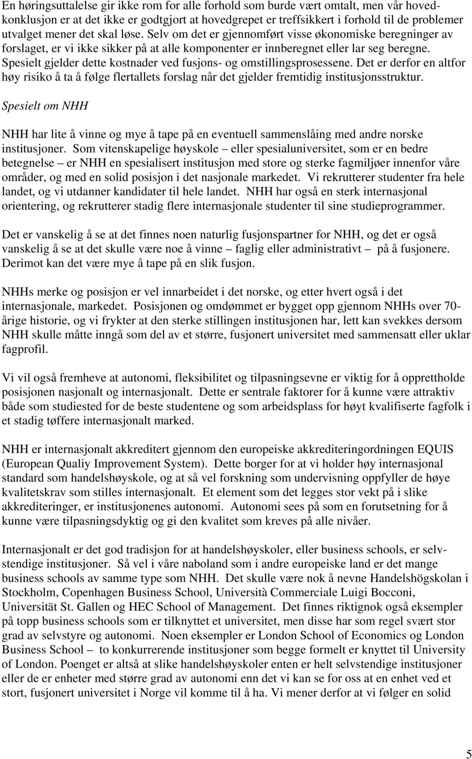 Spesielt gjelder dette kostnader ved fusjons- og omstillingsprosessene. Det er derfor en altfor høy risiko å ta å følge flertallets forslag når det gjelder fremtidig institusjonsstruktur.