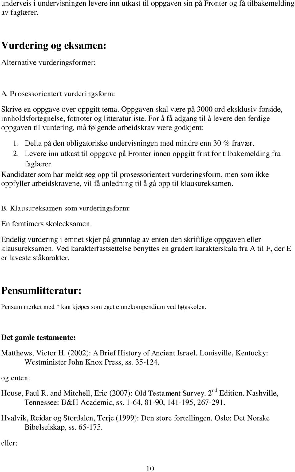 For å få adgang til å levere den ferdige oppgaven til vurdering, må følgende arbeidskrav være godkjent: 1. Delta på den obligatoriske undervisningen med mindre enn 30 % fravær. 2.