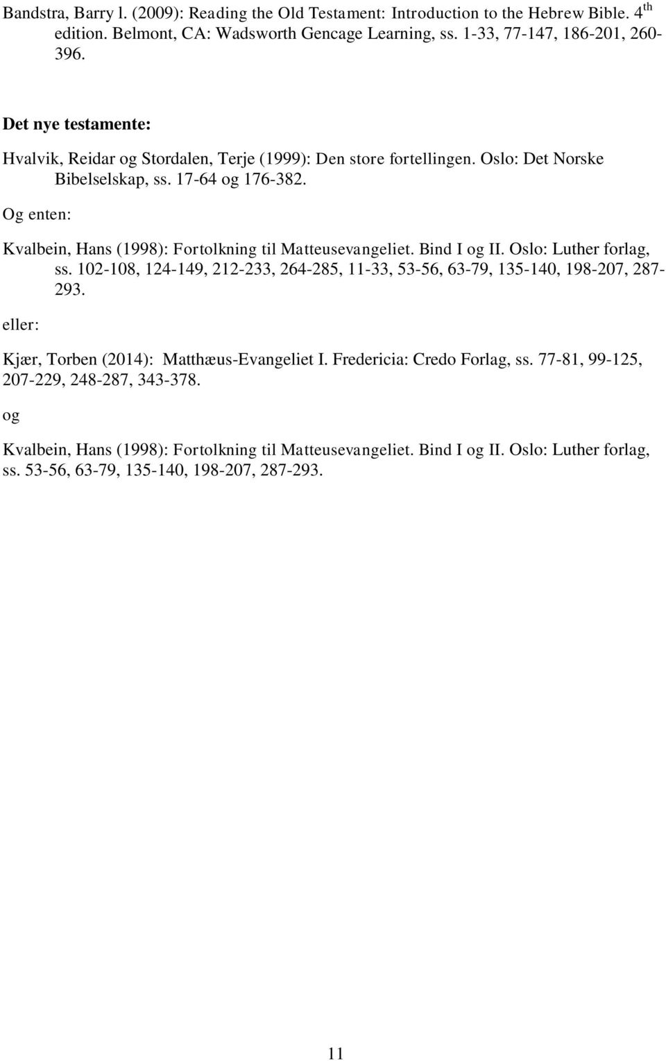 Og enten: Kvalbein, Hans (1998): Fortolkning til Matteusevangeliet. Bind I og II. Oslo: Luther forlag, ss. 102-108, 124-149, 212-233, 264-285, 11-33, 53-56, 63-79, 135-140, 198-207, 287-293.