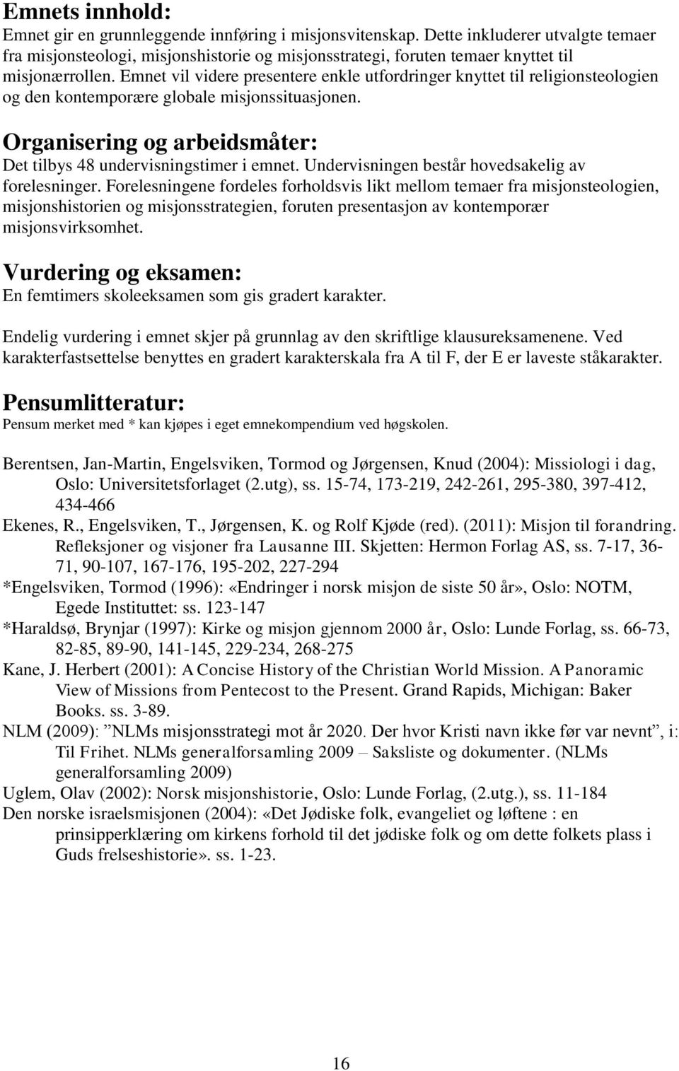 Emnet vil videre presentere enkle utfordringer knyttet til religionsteologien og den kontemporære globale misjonssituasjonen. Organisering og arbeidsmåter: Det tilbys 48 undervisningstimer i emnet.