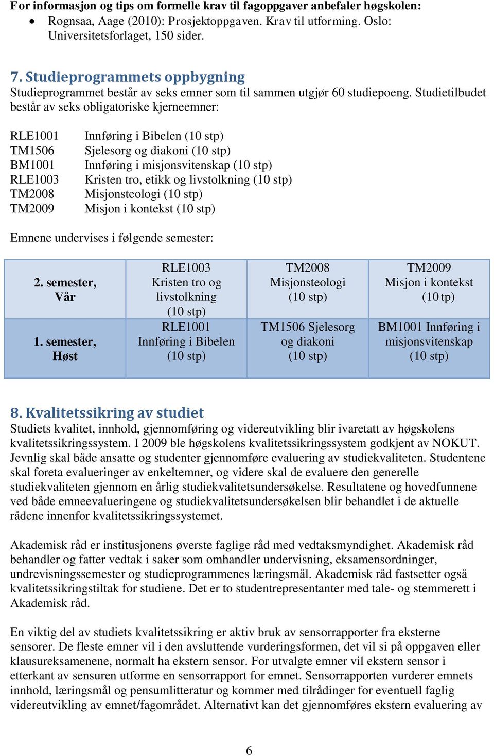 Studietilbudet består av seks obligatoriske kjerneemner: RLE1001 TM1506 BM1001 RLE1003 TM2008 TM2009 Innføring i Bibelen (10 stp) Sjelesorg og diakoni (10 stp) Innføring i misjonsvitenskap (10 stp)