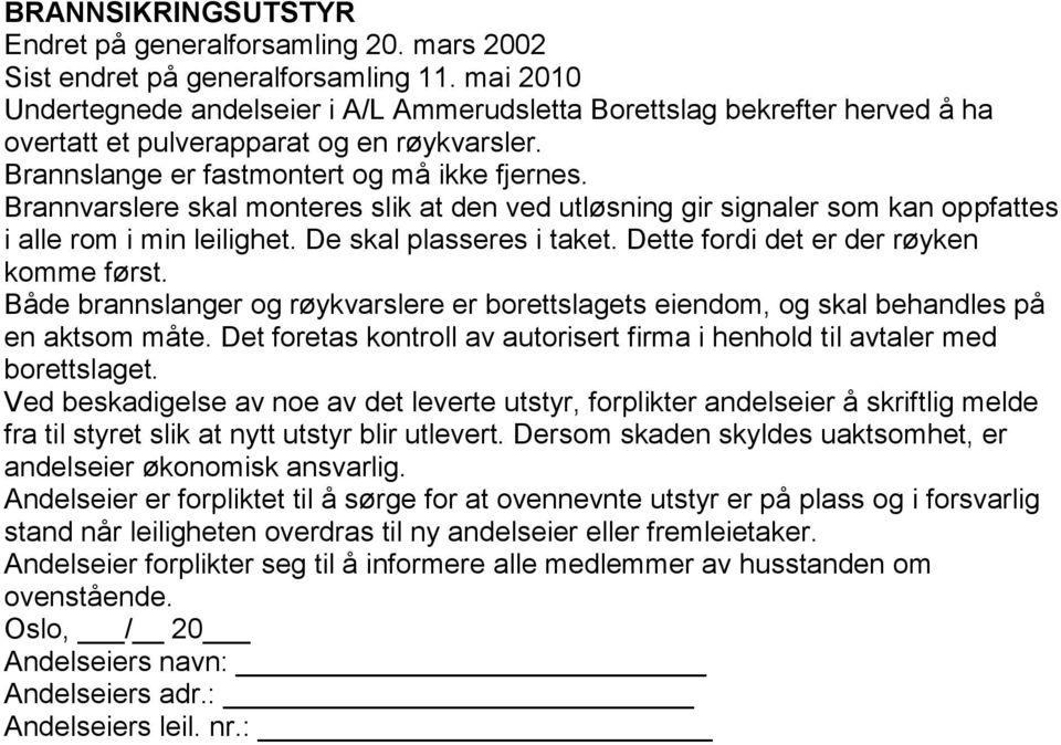 Brannvarslere skal monteres slik at den ved utløsning gir signaler som kan oppfattes i alle rom i min leilighet. De skal plasseres i taket. Dette fordi det er der røyken komme først.