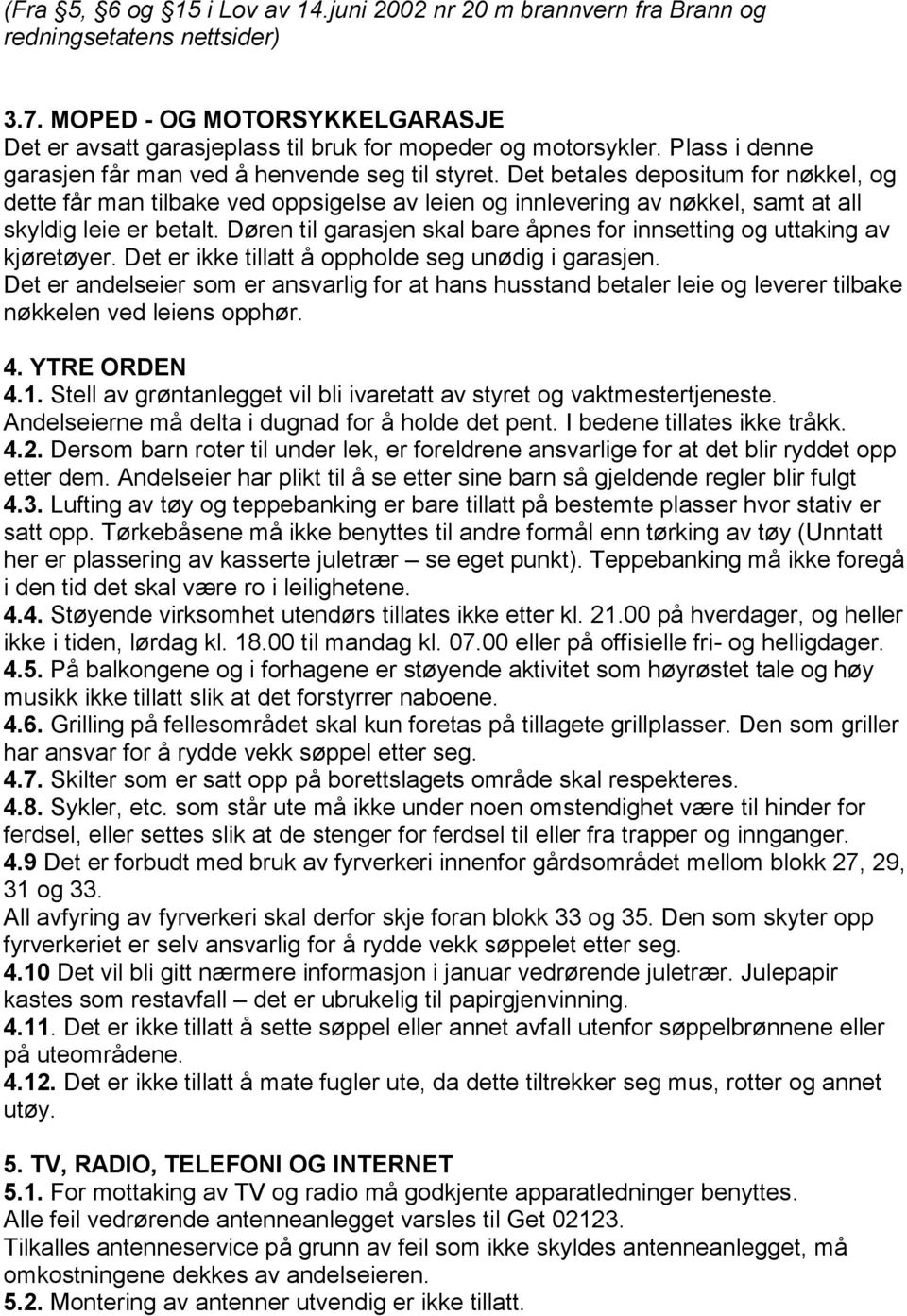 Det betales depositum for nøkkel, og dette får man tilbake ved oppsigelse av leien og innlevering av nøkkel, samt at all skyldig leie er betalt.