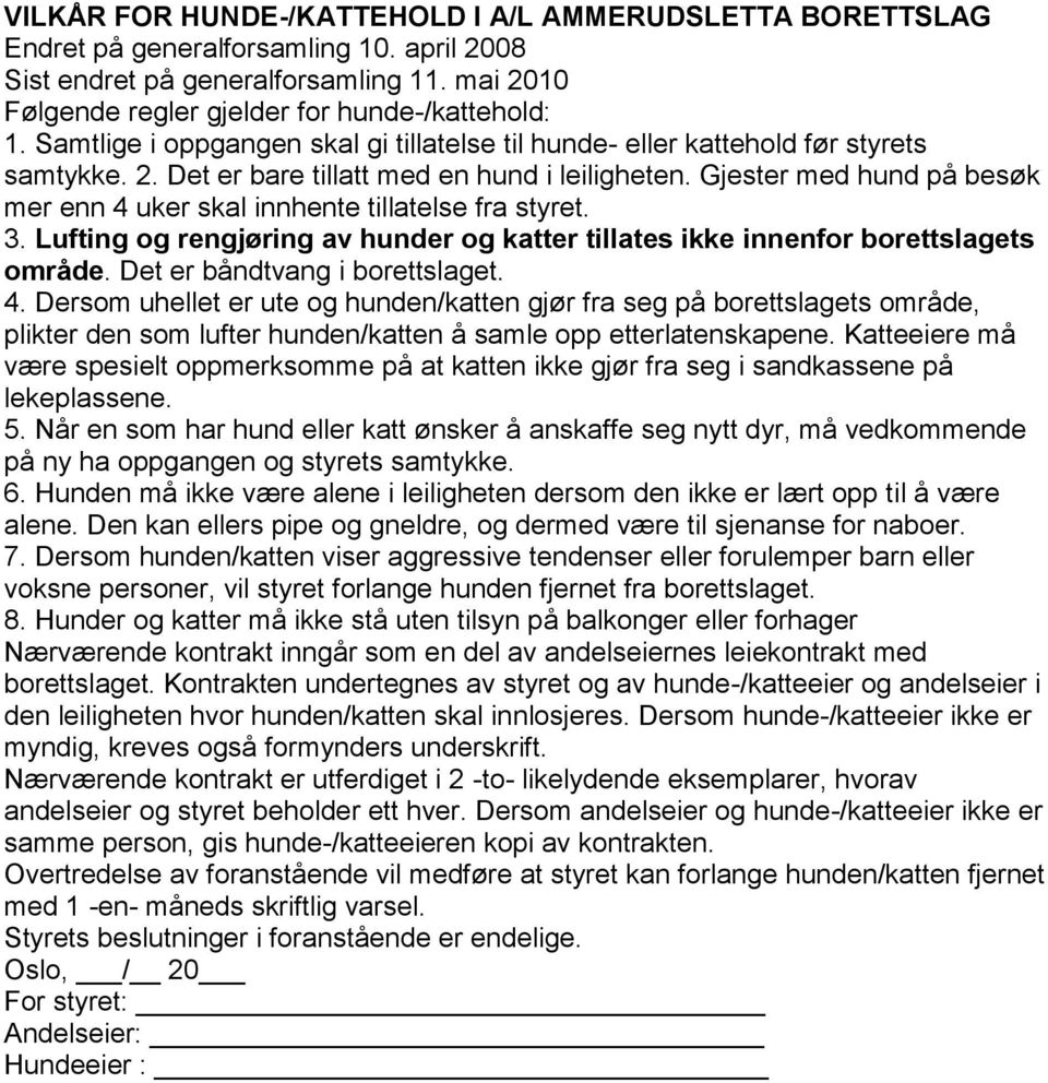 Gjester med hund på besøk mer enn 4 uker skal innhente tillatelse fra styret. 3. Lufting og rengjøring av hunder og katter tillates ikke innenfor borettslagets område. Det er båndtvang i borettslaget.