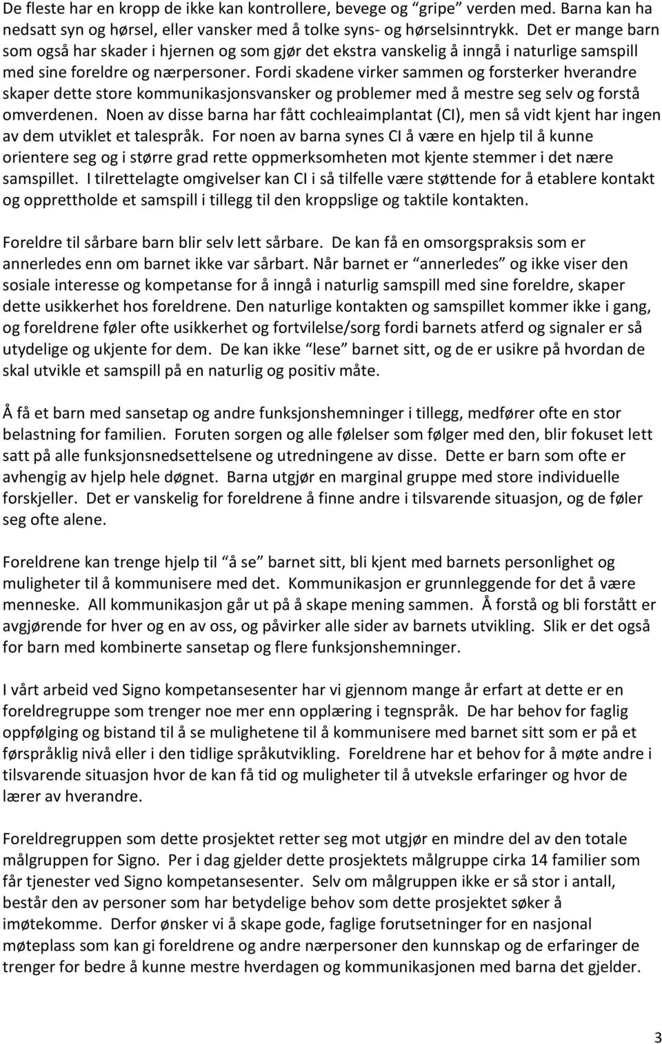 Fordi skadene virker sammen og forsterker hverandre skaper dette store kommunikasjonsvansker og problemer med å mestre seg selv og forstå omverdenen.