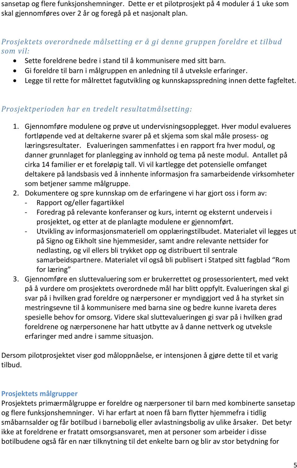 Gi foreldre til barn i målgruppen en anledning til å utveksle erfaringer. Legge til rette for målrettet fagutvikling og kunnskapsspredning innen dette fagfeltet.