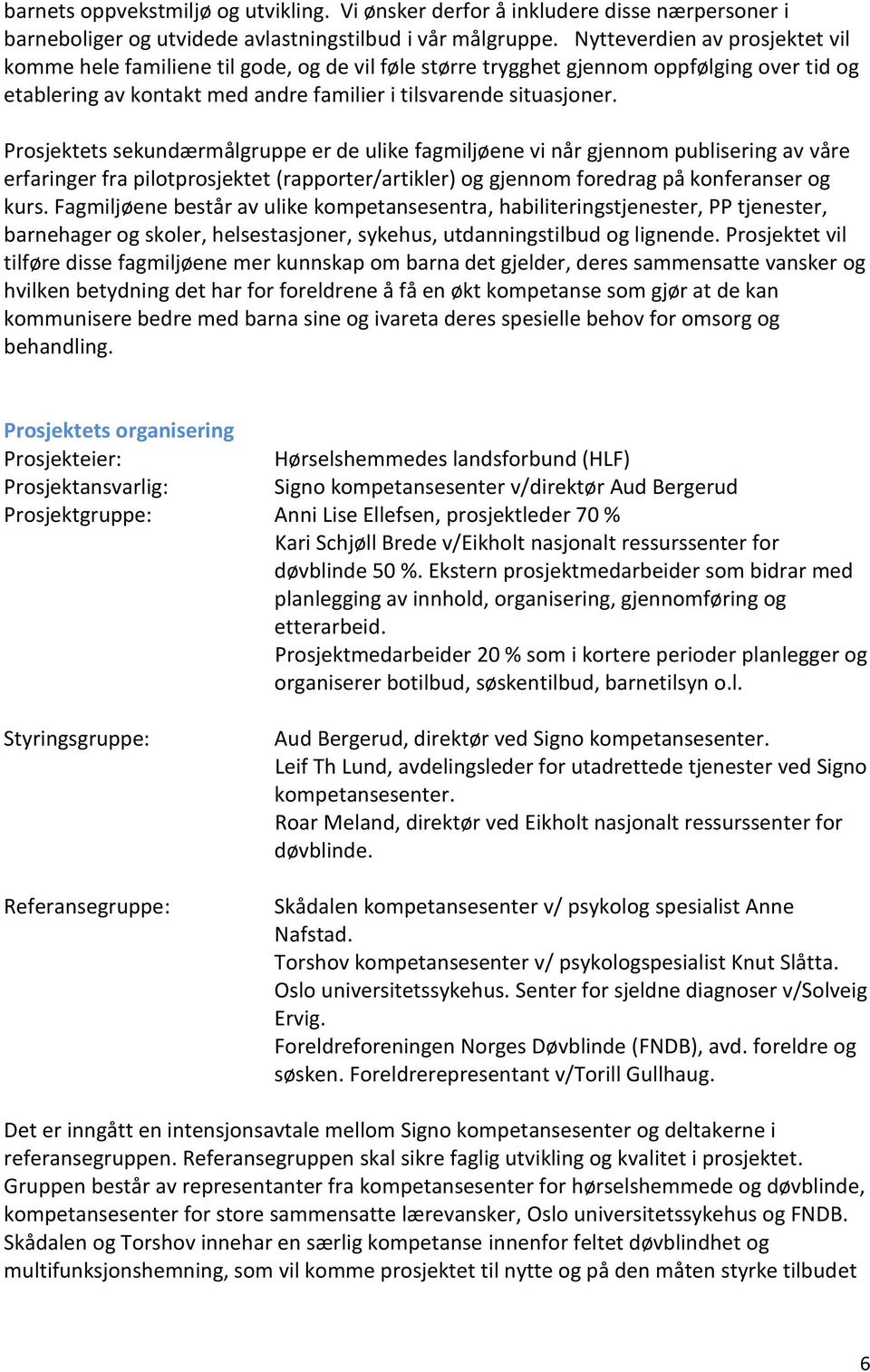 Prosjektets sekundærmålgruppe er de ulike fagmiljøene vi når gjennom publisering av våre erfaringer fra pilotprosjektet (rapporter/artikler) og gjennom foredrag på konferanser og kurs.