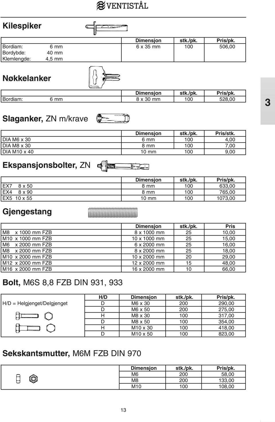 EX7 8 x 50 8 mm 100 633,00 EX4 8 x 90 8 mm 100 765,00 EX5 10 x 55 10 mm 100 1073,00 Gjengestang Dimensjon stk./pk.