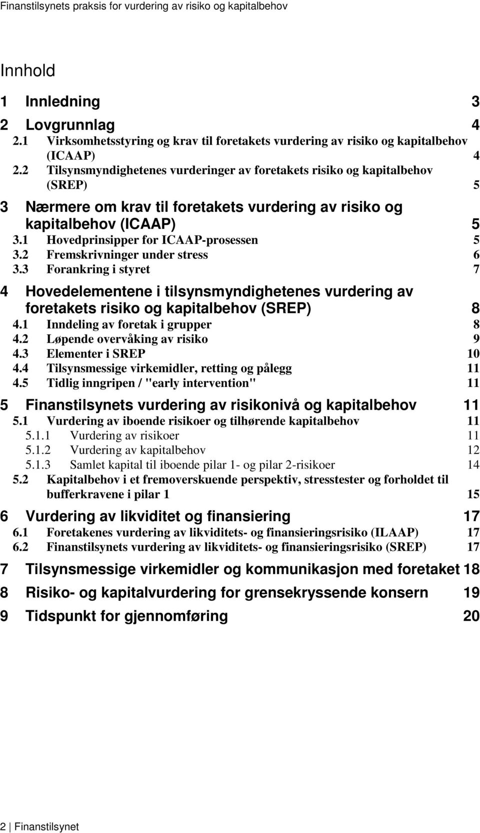 1 Hovedprinsipper for ICAAP-prosessen 5 3.2 Fremskrivninger under stress 6 3.3 Forankring i styret 7 4 Hovedelementene i tilsynsmyndighetenes vurdering av foretakets risiko og kapitalbehov (SREP) 8 4.