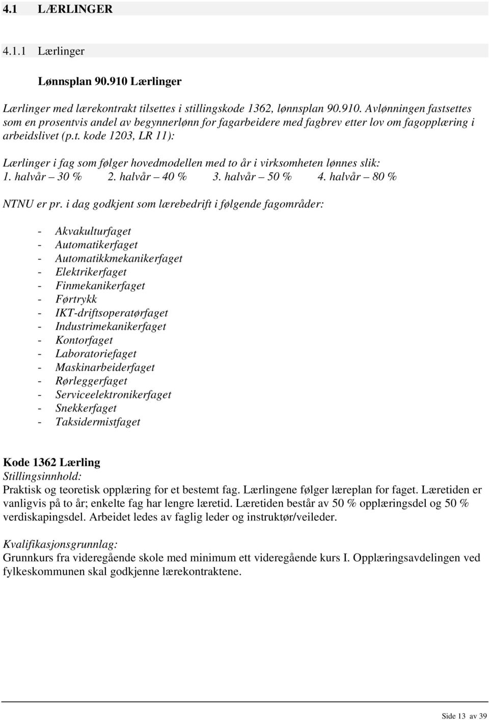 i dag godkjent som lærebedrift i følgende fagområder: - Akvakulturfaget - Automatikerfaget - Automatikkmekanikerfaget - Elektrikerfaget - Finmekanikerfaget - Førtrykk - IKT-driftsoperatørfaget -