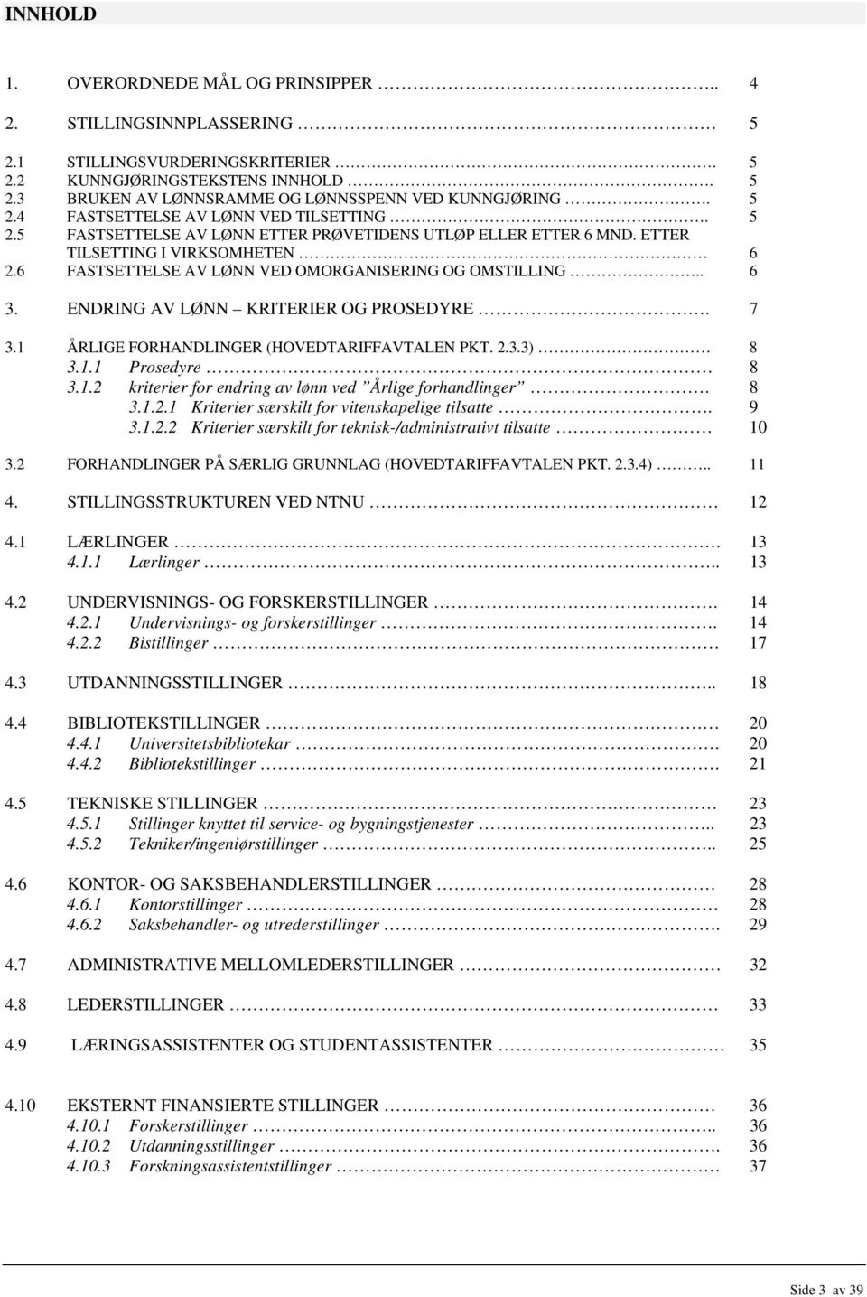 6 FASTSETTELSE AV LØNN VED OMORGANISERING OG OMSTILLING.. 6 3. ENDRING AV LØNN KRITERIER OG PROSEDYRE. 7 3.1 ÅRLIGE FORHANDLINGER (HOVEDTARIFFAVTALEN PKT. 2.3.3) 8 3.1.1 Prosedyre 8 3.1.2 kriterier for endring av lønn ved Årlige forhandlinger.