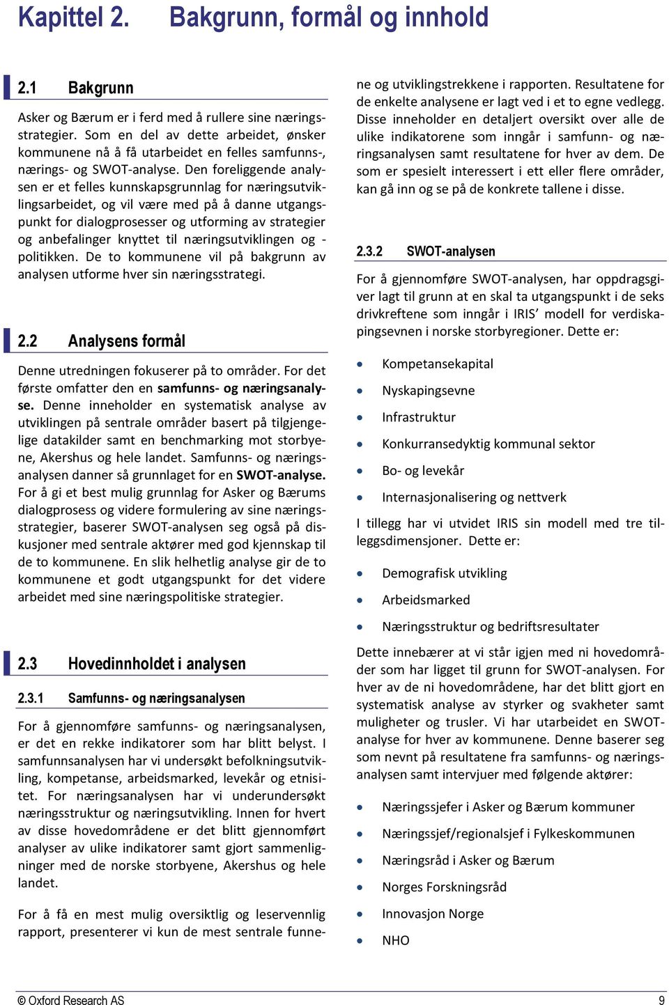 Den foreliggende analysen er et felles kunnskapsgrunnlag for næringsutviklingsarbeidet, og vil være med på å danne utgangspunkt for dialogprosesser og utforming av strategier og anbefalinger knyttet