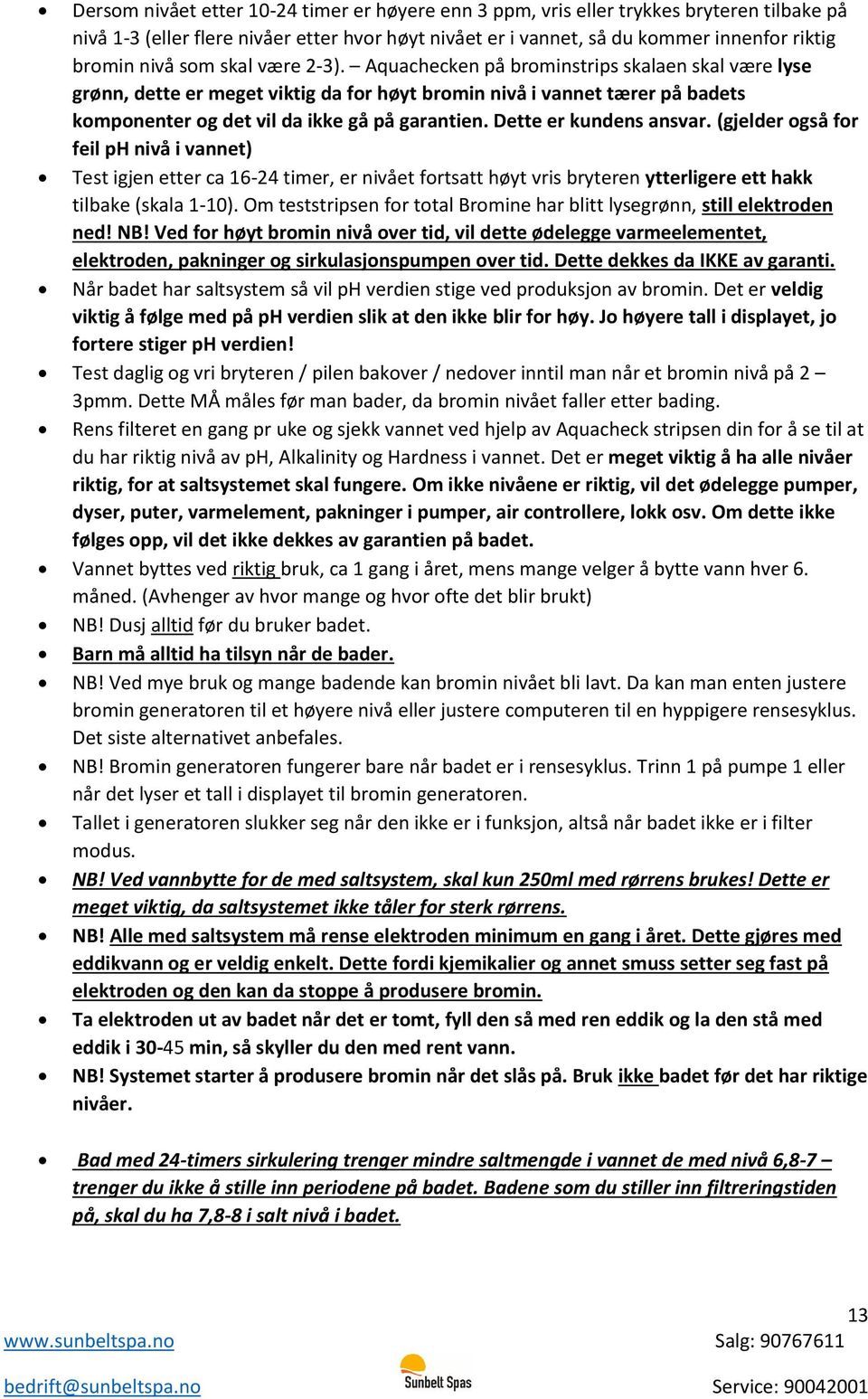 Dette er kundens ansvar. (gjelder også for feil ph nivå i vannet) Test igjen etter ca 16-24 timer, er nivået fortsatt høyt vris bryteren ytterligere ett hakk tilbake (skala 1-10).