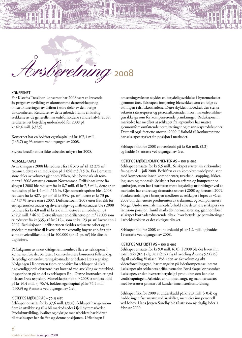 (-32,5). Konsernet har en bokført egenkapital på kr 107,1 mill. (145,7) og 93 ansatte ved utgangen av 2008. Styrets foreslår at det ikke utbetales utbytte for 2008.