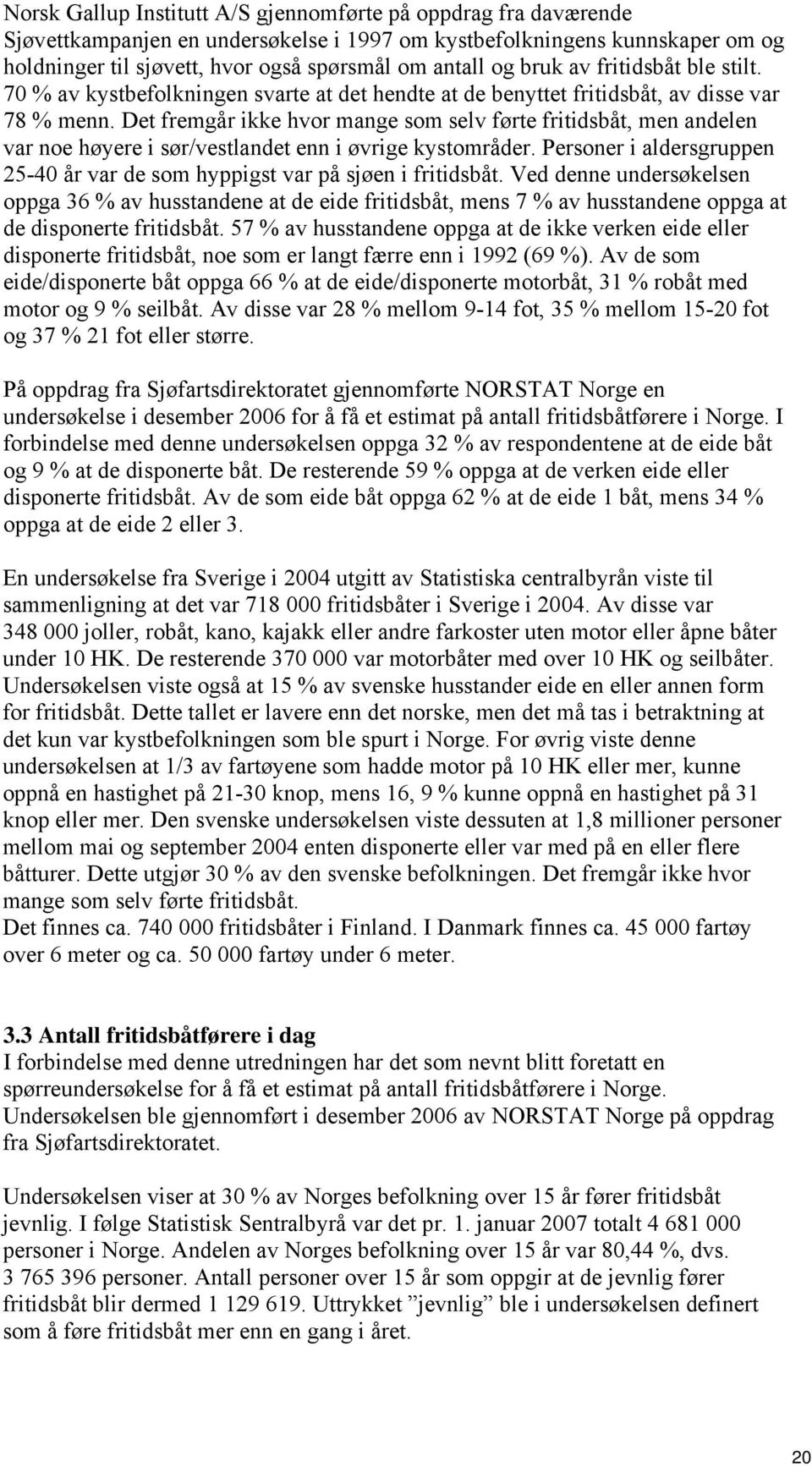 Det fremgår ikke hvor mange som selv førte fritidsbåt, men andelen var noe høyere i sør/vestlandet enn i øvrige kystområder.