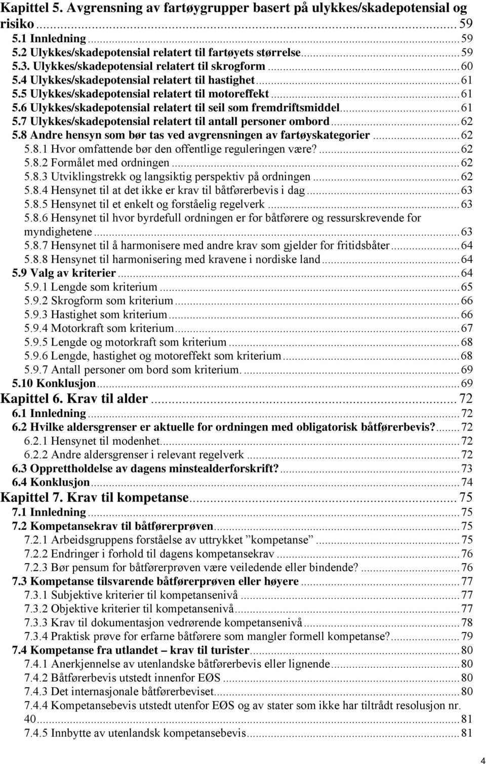 ..61 5.7 Ulykkes/skadepotensial relatert til antall personer ombord...62 5.8 Andre hensyn som bør tas ved avgrensningen av fartøyskategorier...62 5.8.1 Hvor omfattende bør den offentlige reguleringen være?