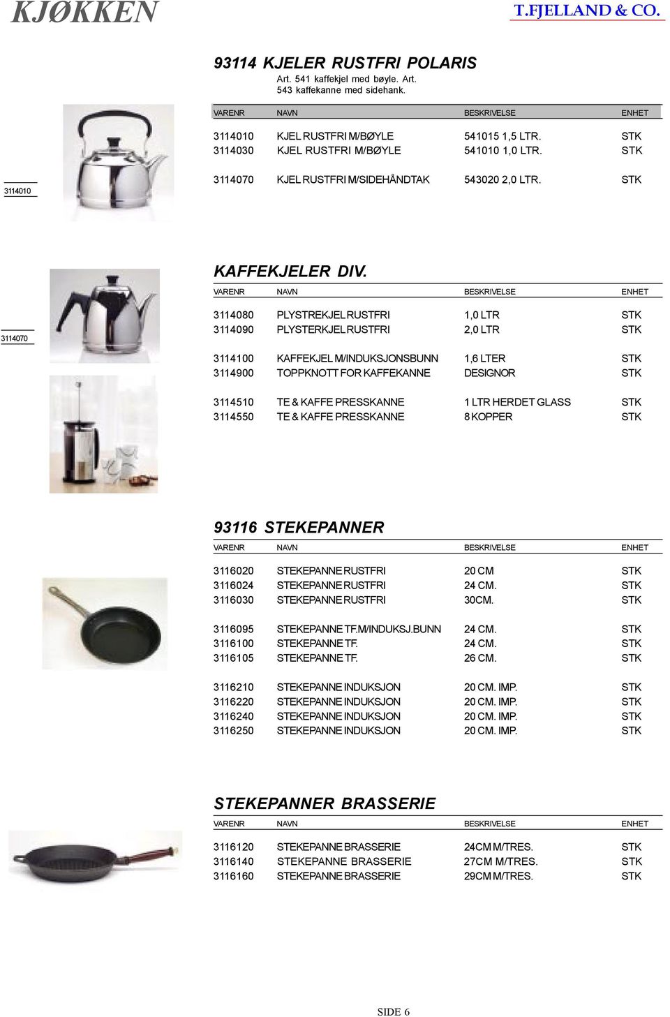 3114070 3114080 PLYSTREKJEL RUSTFRI 1,0 LTR STK 3114090 PLYSTERKJEL RUSTFRI 2,0 LTR STK 3114100 KAFFEKJEL M/INDUKSJONSBUNN 1,6 LTER STK 3114900 TOPPKNOTT FOR KAFFEKANNE DESIGNOR STK 3114510 TE &