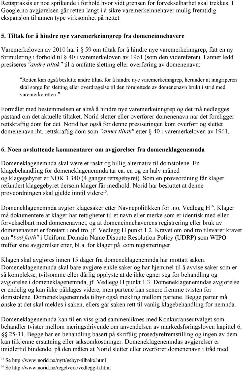 Tiltak for å hindre nye varemerkeinngrep fra domeneinnehavere Varemerkeloven av 2010 har i 59 om tiltak for å hindre nye varemerkeinngrep, fått en ny formulering i forhold til 40 i varemerkeloven av