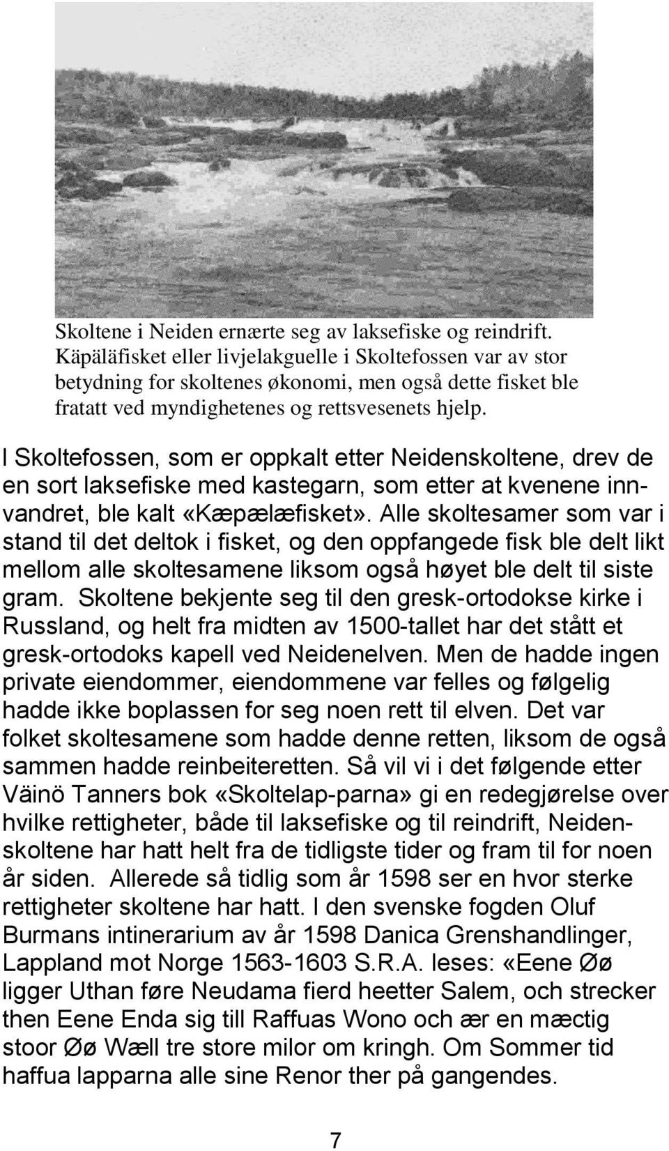 l Skoltefossen, som er oppkalt etter Neidenskoltene, drev de en sort laksefiske med kastegarn, som etter at kvenene innvandret, ble kalt «Kæpælæfisket».