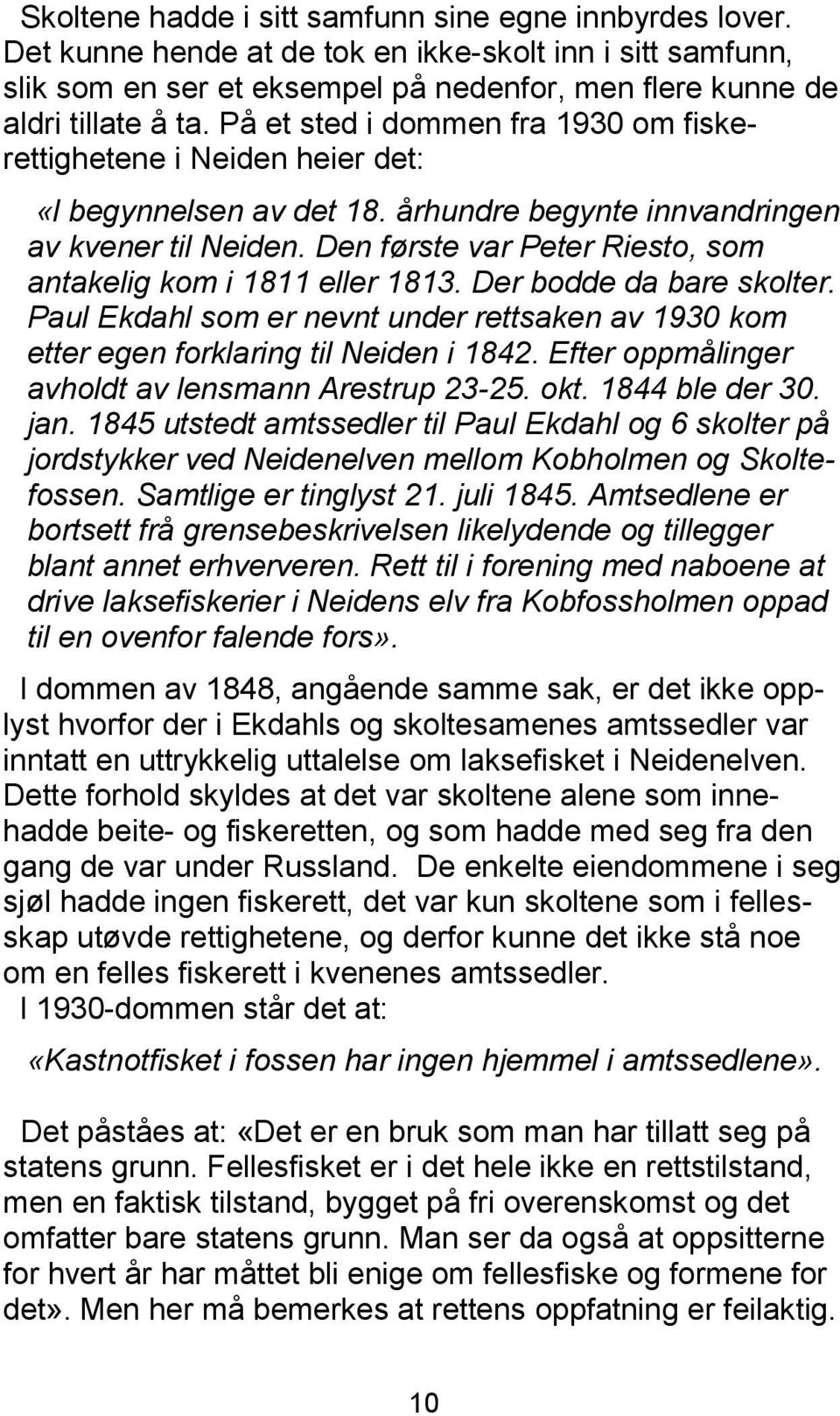 Den første var Peter Riesto, som antakelig kom i 1811 eller 1813. Der bodde da bare skolter. Paul Ekdahl som er nevnt under rettsaken av 1930 kom etter egen forklaring til Neiden i 1842.